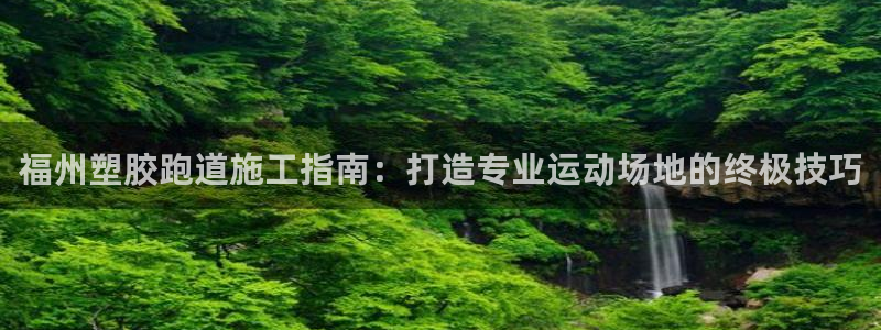 尊龙ktv怎么样：福州塑胶跑道施工指南：打造专业运动场地的终极技巧