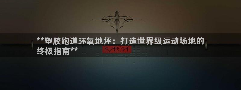 尊龙实业：**塑胶跑道环氧地坪：打造世界级运动场地的
终极指南**