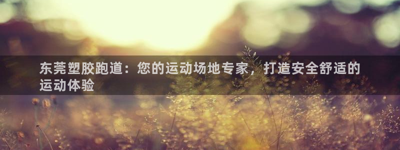 凯时国际app首页：东莞塑胶跑道：您的运动场地专家，打造安全舒适的
运动体验
