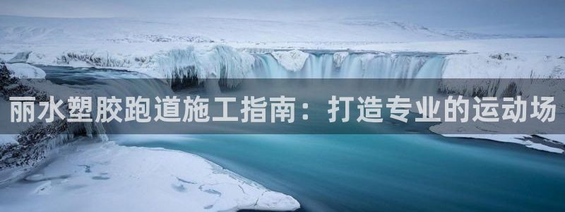 尊龙平台有谁玩过：丽水塑胶跑道施工指南：打造专业的运动场
