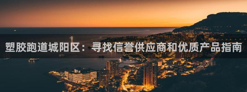 尊龙凯时登陆网址：塑胶跑道城阳区：寻找信誉供应商和优