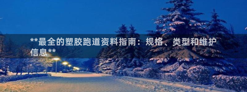 z6尊龙平台是哪里的：**最全的塑胶跑道资料指南：规格、类型和维护
信息**