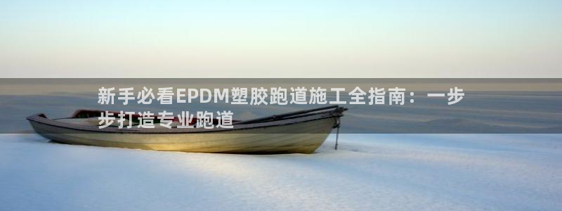 尊龙实业有限公司属于国企吗：新手必看EPDM塑胶跑道施工全指南：一步
步打造专业跑道