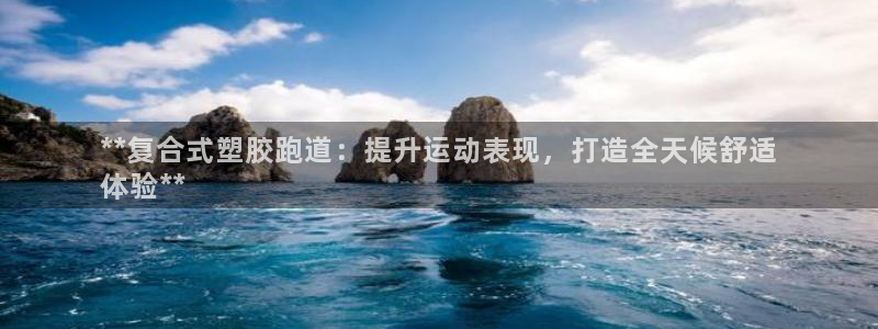 尊龙APP客户端平台：**复合式塑胶跑道：提升运动表