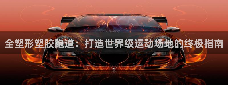 尊龙凯时ag旗舰厅试玩：全塑形塑胶跑道：打造世界级运动场地的终极指南