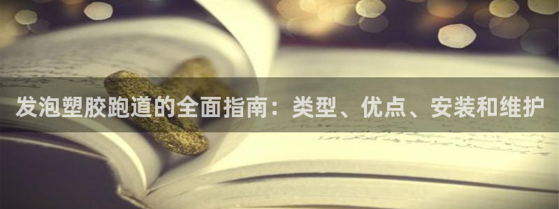尊龙人生就是博官：发泡塑胶跑道的全面指南：类型、优点
