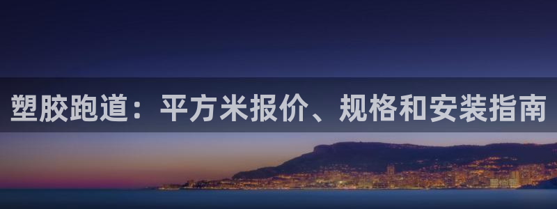 尊龙人生就是博网站：塑胶跑道：平方米报价、规格和安装
