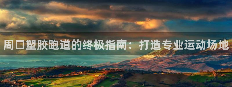 凯时效果怎么样：周口塑胶跑道的终极指南：打造专业运动