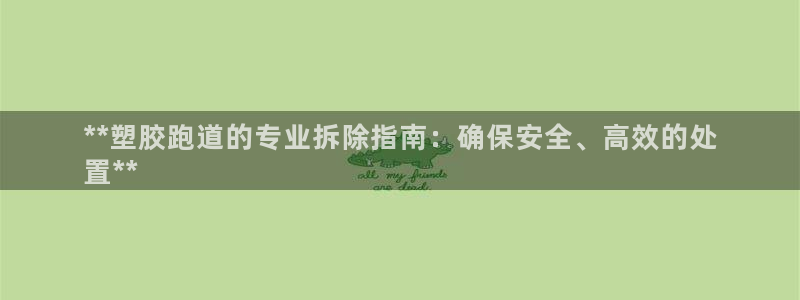 尊龙现金d88：**塑胶跑道的专业拆除指南：确保安全