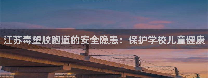 尊龙凯时app官方网站：江苏毒塑胶跑道的安全隐患：保护学校儿童健康