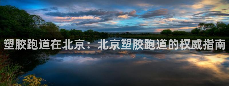 尊龙实业：塑胶跑道在北京：北京塑胶跑道的权威指南
