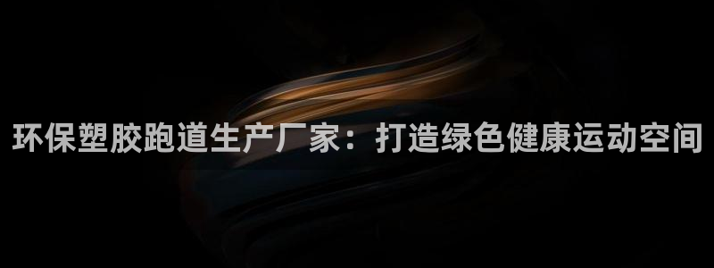下载尊龙app：环保塑胶跑道生产厂家：打造绿色健康运动空间