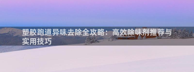 z6尊龙凯时：塑胶跑道异味去除全攻略：高效除味剂推荐