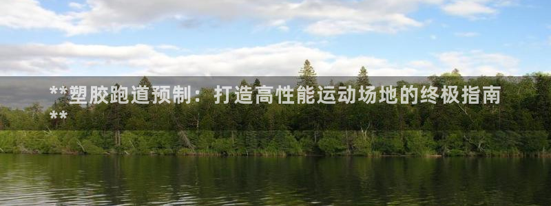 尊龙凯时官网版登录：**塑胶跑道预制：打造高性能运动