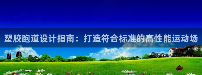 尊龙官网下载：塑胶跑道设计指南：打造符合标准的高性能运动场