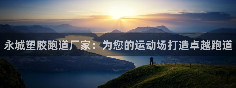 凯时首页登录：永城塑胶跑道厂家：为您的运动场打造卓越