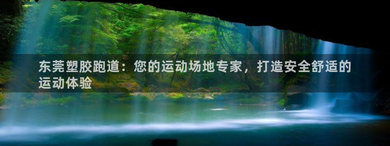 kb88凯时SO权威AG发财网：东莞塑胶跑道：您的运