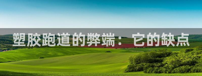 尊龙凯时网站登录：塑胶跑道的弊端：它的缺点