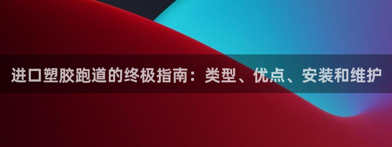 z6com尊龙凯时百家乐下载：进口塑胶跑道的终极指南