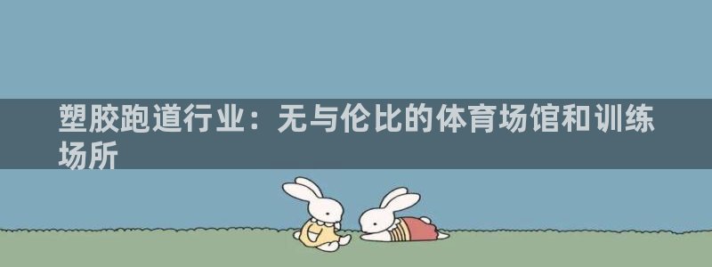 尊龙凯时 - 人生就是搏!提款怎么样：塑胶跑道行业：