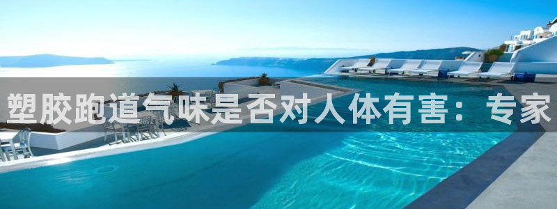 尊龙凯时能提现吗：塑胶跑道气味是否对人体有害：专家