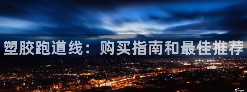 尊龙平台有谁玩过：塑胶跑道线：购买指南和最佳推荐